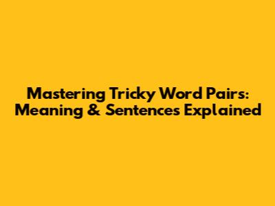 Mastering Tricky Word Pairs: Meaning & Sentences Explained