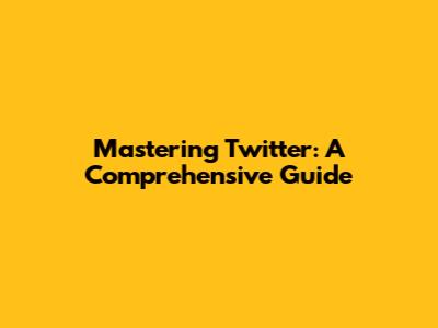 Mastering Twitter: A Comprehensive Guide