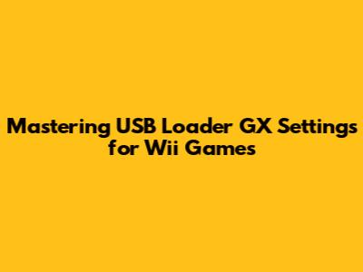 Mastering USB Loader GX Settings for Wii Games