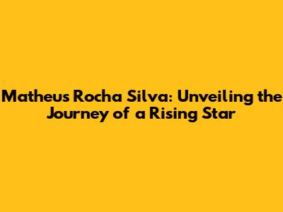 Matheus Rocha Silva: Unveiling the Journey of a Rising Star