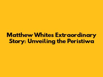 Matthew White's Extraordinary Story: Unveiling the Peristiwa