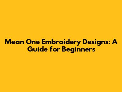 Mean One Embroidery Designs: A Guide for Beginners