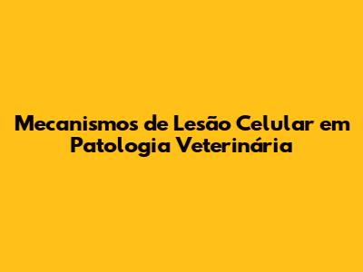 Mecanismos de Lesão Celular em Patologia Veterinária