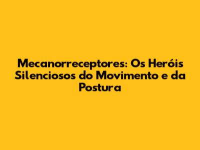 Mecanorreceptores: Os Heróis Silenciosos do Movimento e da Postura