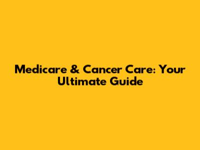 Medicare & Cancer Care: Your Ultimate Guide