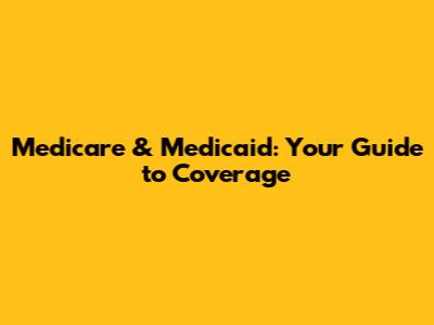 Medicare & Medicaid: Your Guide to Coverage