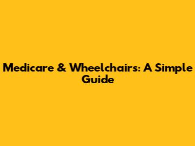 Medicare & Wheelchairs: A Simple Guide
