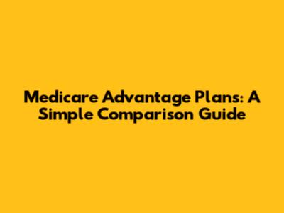 Medicare Advantage Plans: A Simple Comparison Guide