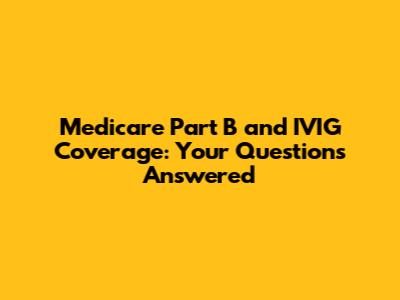 Medicare Part B and IVIG Coverage: Your Questions Answered
