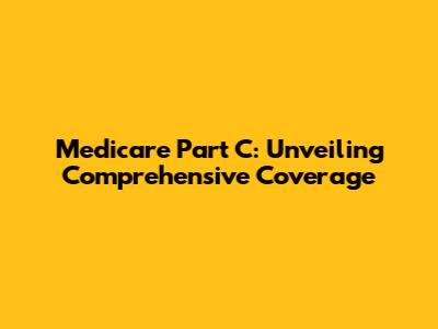 Medicare Part C: Unveiling Comprehensive Coverage