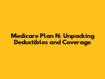 Medicare Plan N: Unpacking Deductibles and Coverage