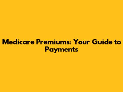 Medicare Premiums: Your Guide to Payments