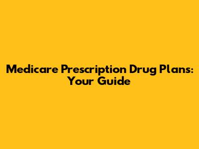 Medicare Prescription Drug Plans: Your Guide