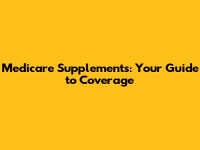 Medicare Supplements: Your Guide to Coverage