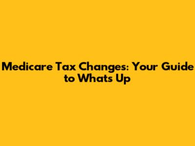 Medicare Tax Changes: Your Guide to What's Up