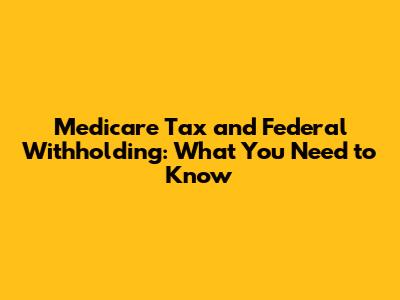 Medicare Tax and Federal Withholding: What You Need to Know