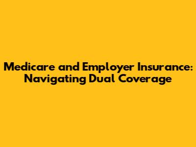 Medicare and Employer Insurance: Navigating Dual Coverage