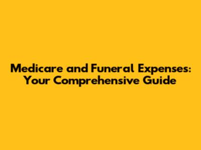 Medicare and Funeral Expenses: Your Comprehensive Guide