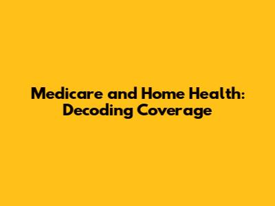 Medicare and Home Health: Decoding Coverage