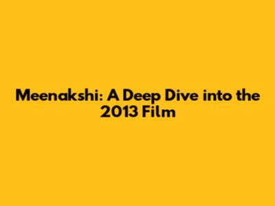 Meenakshi: A Deep Dive into the 2013 Film