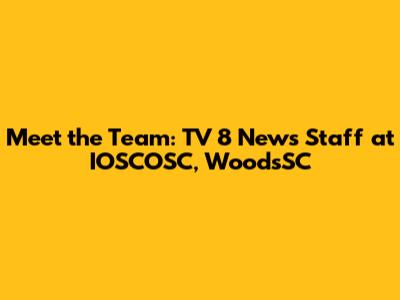 Meet the Team: TV 8 News Staff at IOSCOSC, WoodsSC