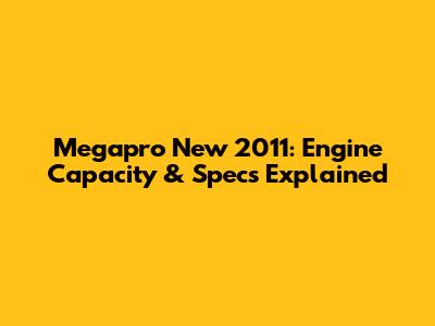 Megapro New 2011: Engine Capacity & Specs Explained
