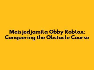 Meisjedjamila Obby Roblox: Conquering the Obstacle Course