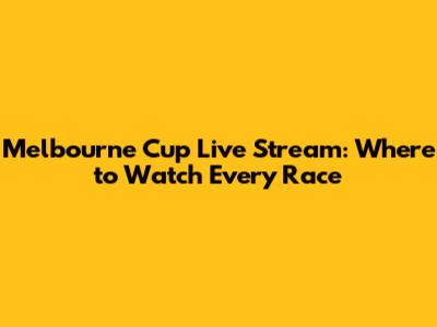 Melbourne Cup Live Stream: Where to Watch Every Race