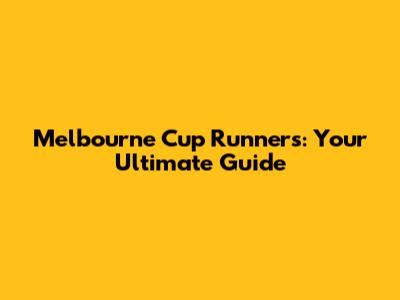 Melbourne Cup Runners: Your Ultimate Guide