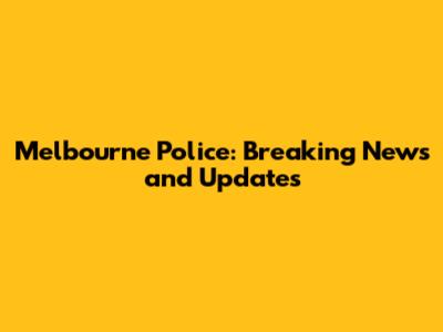 Melbourne Police: Breaking News and Updates