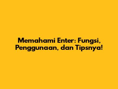 Memahami 'Enter': Fungsi, Penggunaan, dan Tipsnya!