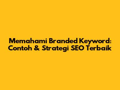 Memahami Branded Keyword: Contoh & Strategi SEO Terbaik
