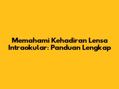 Memahami Kehadiran Lensa Intraokular: Panduan Lengkap