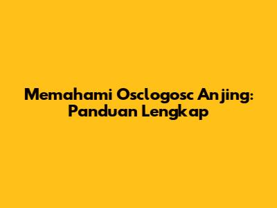 Memahami Osclogosc Anjing: Panduan Lengkap