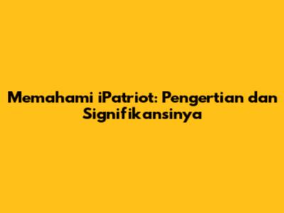 Memahami iPatriot: Pengertian dan Signifikansinya