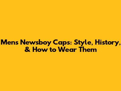Men's Newsboy Caps: Style, History, & How to Wear Them