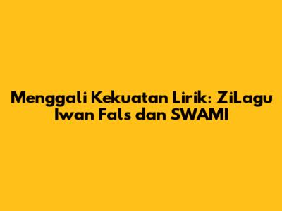 Menggali Kekuatan Lirik: ZiLagu Iwan Fals dan SWAMI