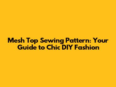 Mesh Top Sewing Pattern: Your Guide to Chic DIY Fashion