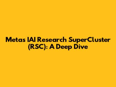 Meta's IAI Research SuperCluster (RSC): A Deep Dive