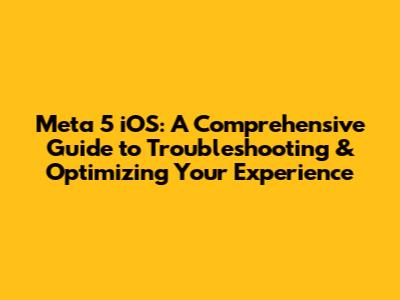 Meta 5 iOS: A Comprehensive Guide to Troubleshooting & Optimizing Your Experience