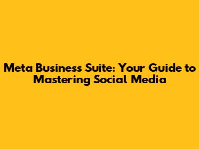 Meta Business Suite: Your Guide to Mastering Social Media