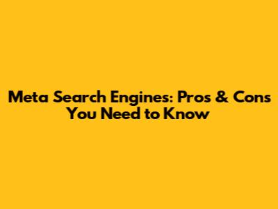 Meta Search Engines: Pros & Cons You Need to Know