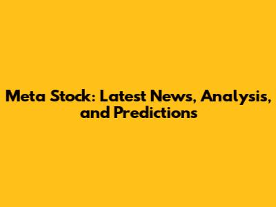 Meta Stock: Latest News, Analysis, and Predictions