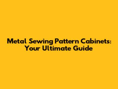 Metal Sewing Pattern Cabinets: Your Ultimate Guide