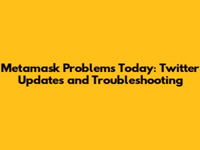Metamask Problems Today: Twitter Updates and Troubleshooting