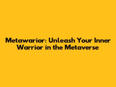 Metawarior: Unleash Your Inner Warrior in the Metaverse