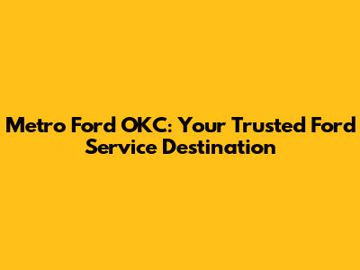 Metro Ford OKC: Your Trusted Ford Service Destination