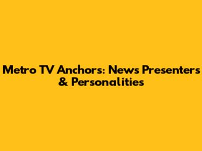 Metro TV Anchors: News Presenters & Personalities