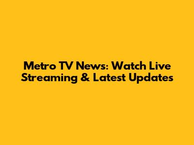 Metro TV News: Watch Live Streaming & Latest Updates