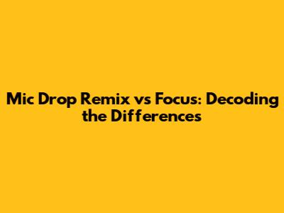 Mic Drop Remix vs Focus: Decoding the Differences